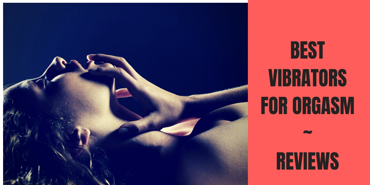 Best Vibrator for Orgasm- These Are the Most Powerful and Orgasm-Inducing Vibes For Women